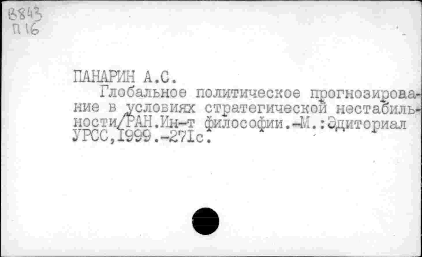 ﻿вод
П1ь
ПАНАРИН А.С.
Глобальное политическое прогнозирона ние в условиях стратегической нестабиль ности/РАН.Ин-т философии.<41.;Эдиториал 3 РСС,1999 .-271с.